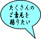 たくさんの ご意見を 賜りたい